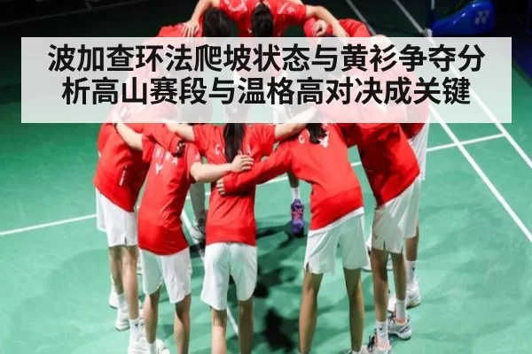 波加查环法爬坡状态与黄衫争夺分析高山赛段与温格高对决成关键